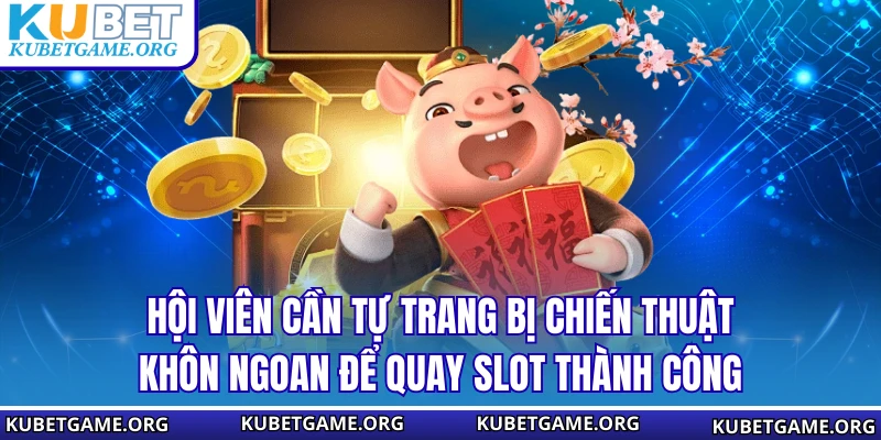 Hội viên cần tự trang bị chiến thuật khôn ngoan để quay slot thành công