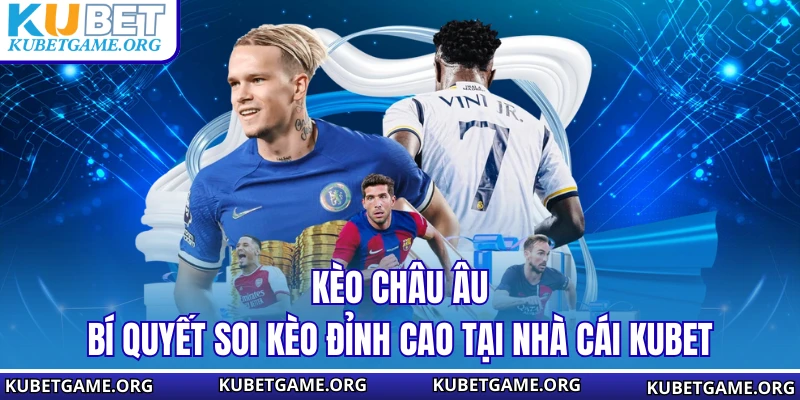 Kèo Châu Âu - Bí Quyết Soi Kèo Đỉnh Cao Tại Nhà Cái KUBET