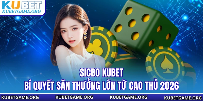 Sicbo KUBET - Bí Quyết Săn Thưởng Lớn Từ Cao Thủ 2026